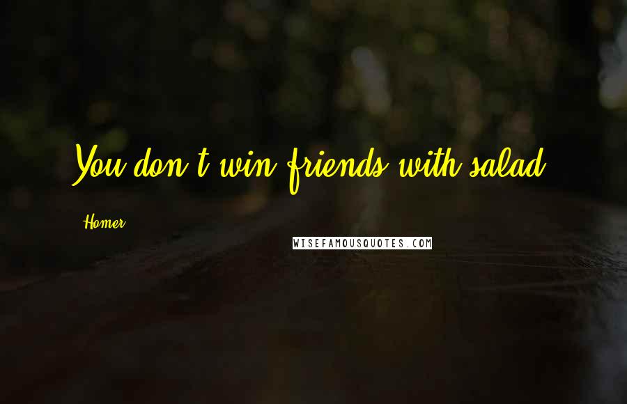 Homer Quotes: You don't win friends with salad.