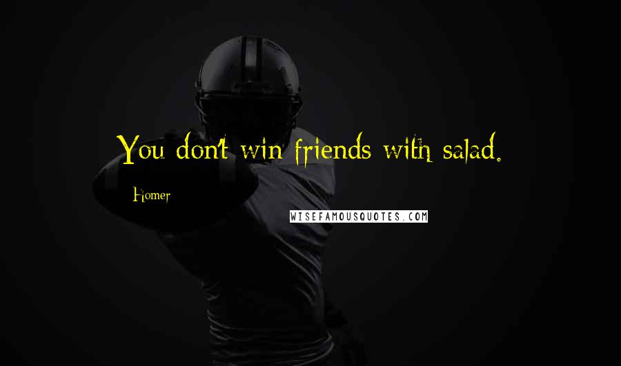 Homer Quotes: You don't win friends with salad.