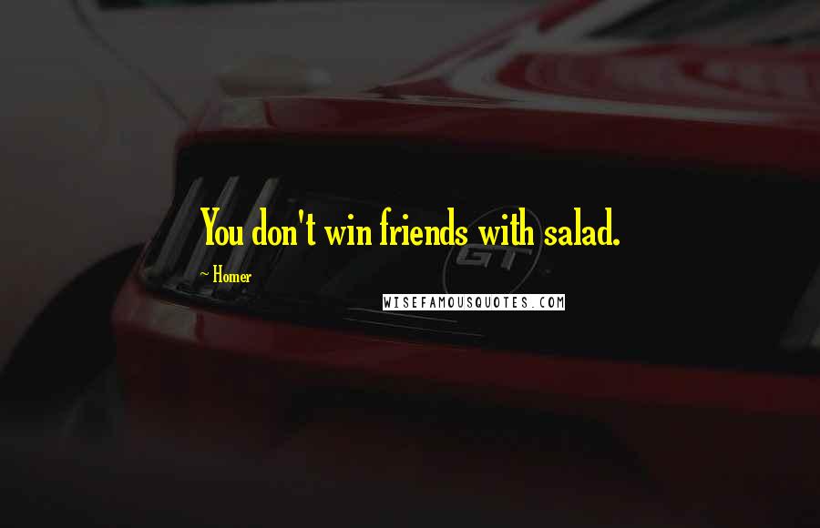 Homer Quotes: You don't win friends with salad.