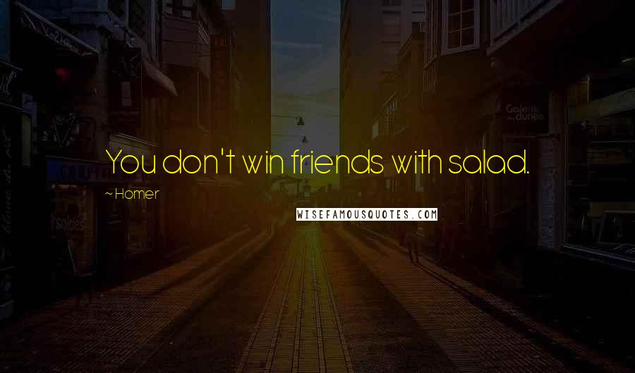 Homer Quotes: You don't win friends with salad.