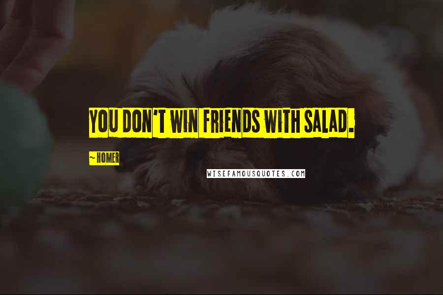 Homer Quotes: You don't win friends with salad.