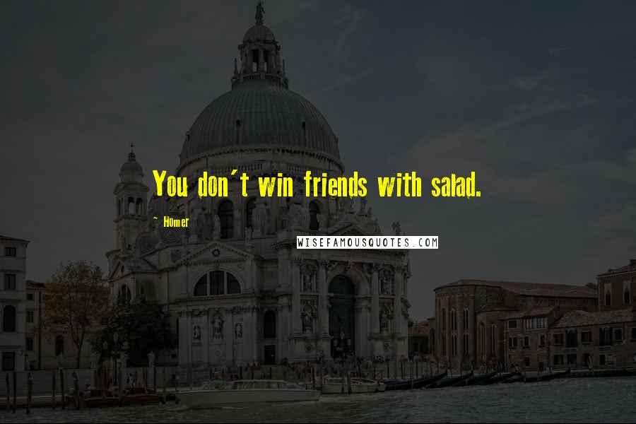 Homer Quotes: You don't win friends with salad.