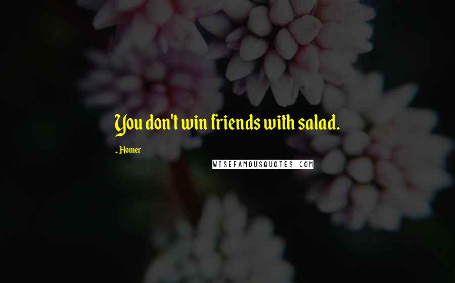 Homer Quotes: You don't win friends with salad.