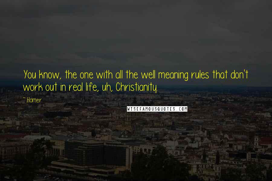 Homer Quotes: You know, the one with all the well meaning rules that don't work out in real life, uh, Christianity.