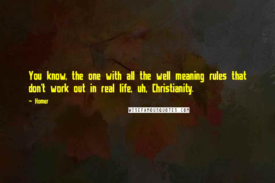 Homer Quotes: You know, the one with all the well meaning rules that don't work out in real life, uh, Christianity.