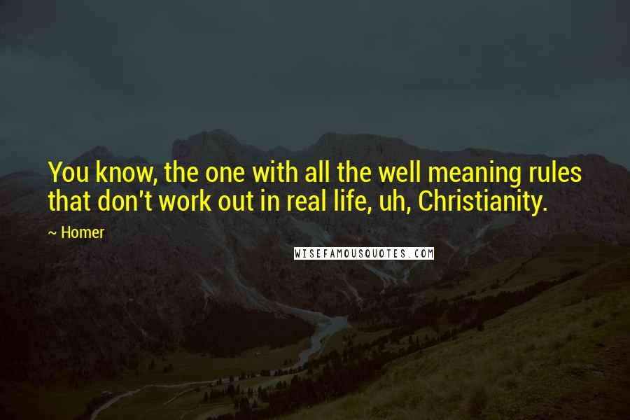 Homer Quotes: You know, the one with all the well meaning rules that don't work out in real life, uh, Christianity.