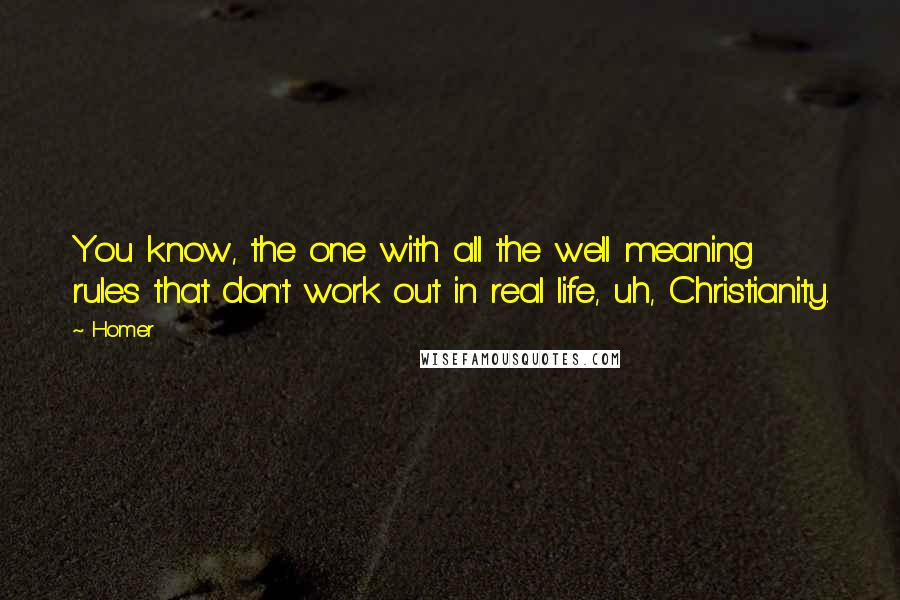 Homer Quotes: You know, the one with all the well meaning rules that don't work out in real life, uh, Christianity.