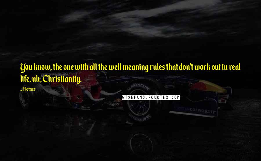 Homer Quotes: You know, the one with all the well meaning rules that don't work out in real life, uh, Christianity.