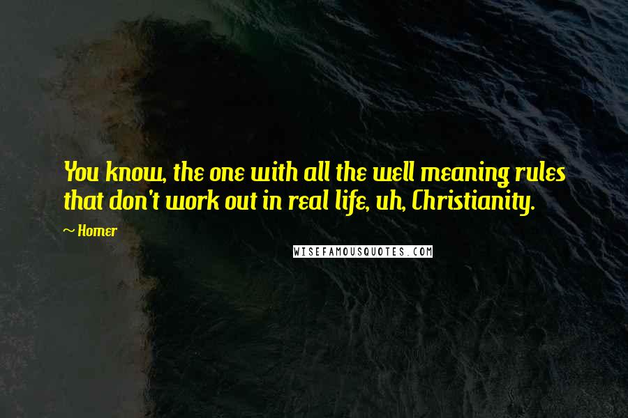 Homer Quotes: You know, the one with all the well meaning rules that don't work out in real life, uh, Christianity.