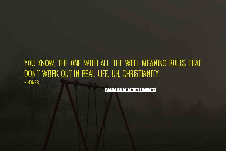 Homer Quotes: You know, the one with all the well meaning rules that don't work out in real life, uh, Christianity.