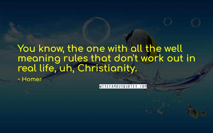 Homer Quotes: You know, the one with all the well meaning rules that don't work out in real life, uh, Christianity.