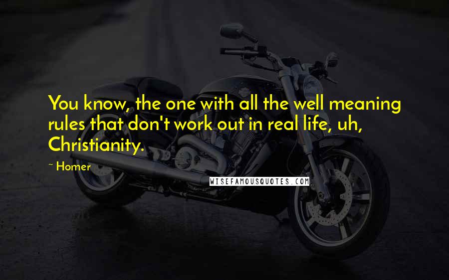 Homer Quotes: You know, the one with all the well meaning rules that don't work out in real life, uh, Christianity.