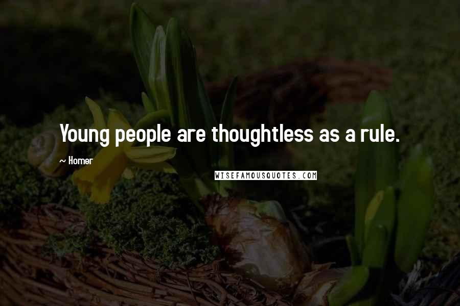 Homer Quotes: Young people are thoughtless as a rule.