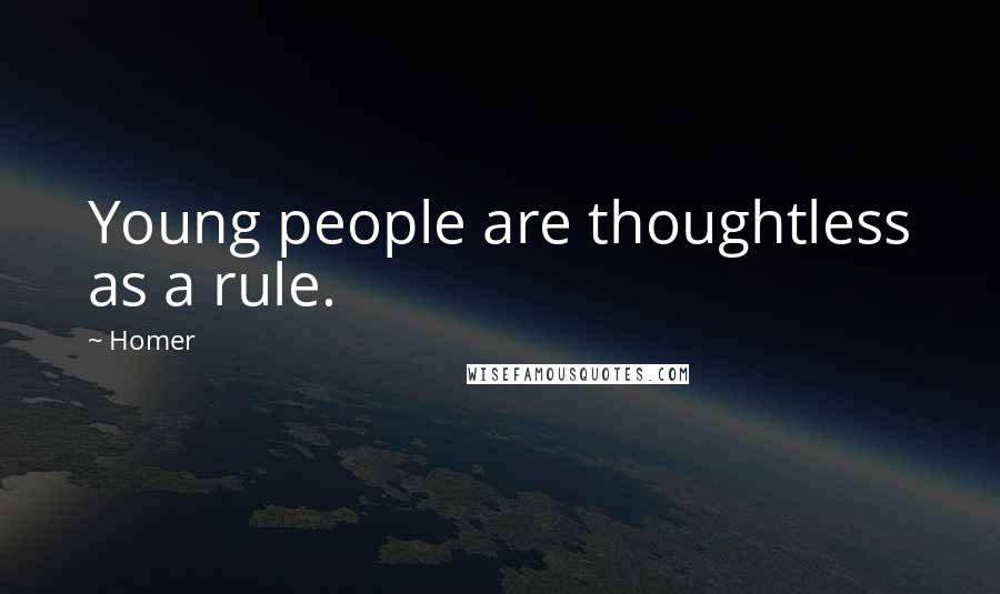 Homer Quotes: Young people are thoughtless as a rule.