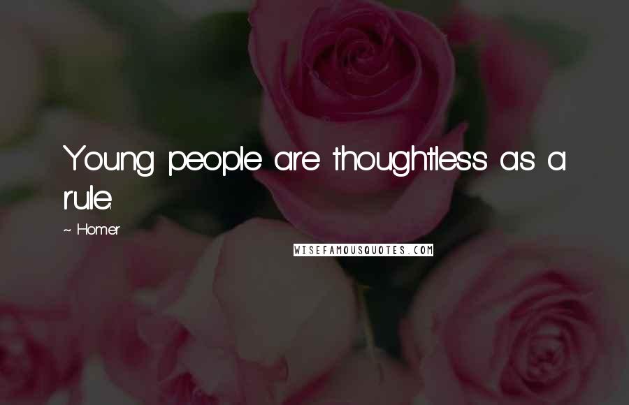 Homer Quotes: Young people are thoughtless as a rule.