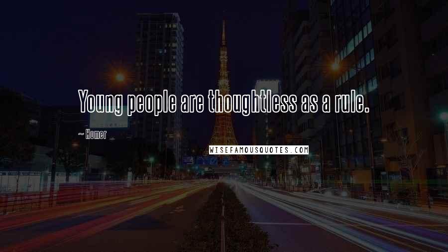 Homer Quotes: Young people are thoughtless as a rule.