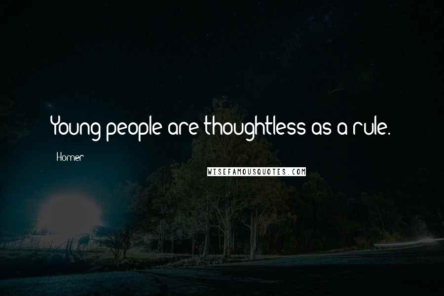 Homer Quotes: Young people are thoughtless as a rule.