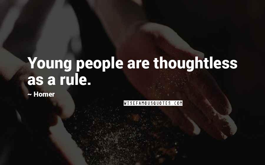 Homer Quotes: Young people are thoughtless as a rule.