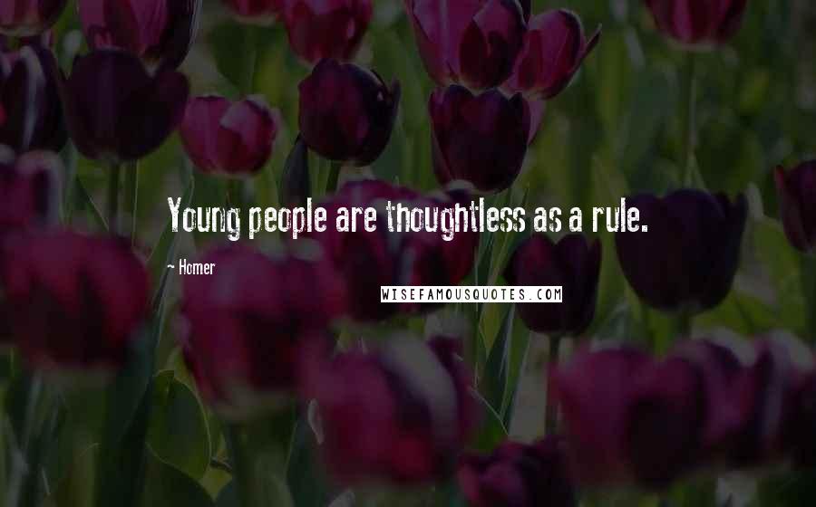 Homer Quotes: Young people are thoughtless as a rule.