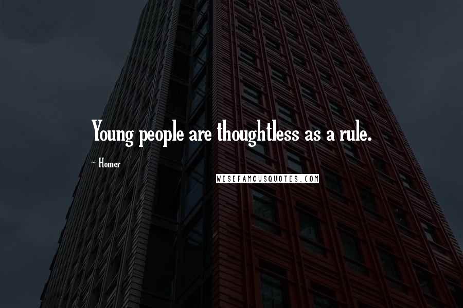 Homer Quotes: Young people are thoughtless as a rule.