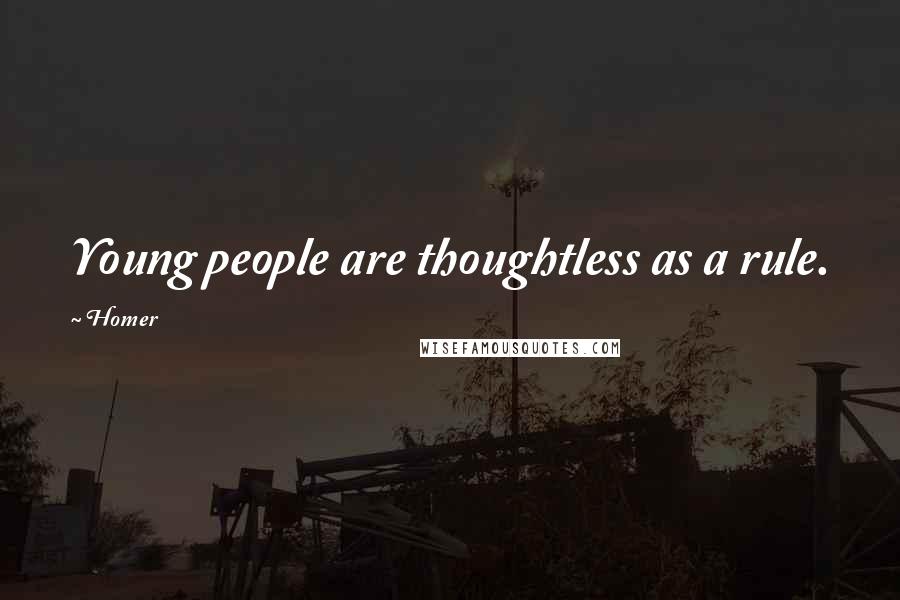 Homer Quotes: Young people are thoughtless as a rule.