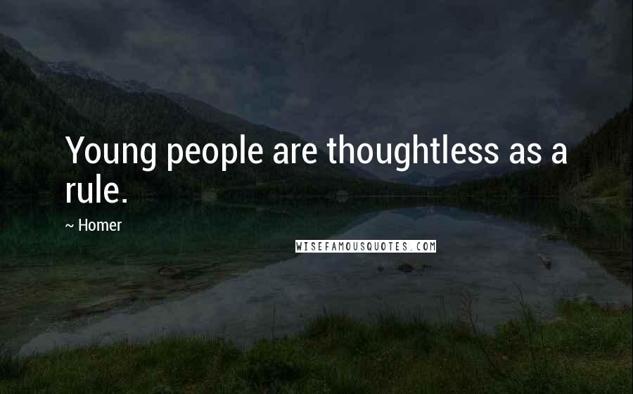 Homer Quotes: Young people are thoughtless as a rule.