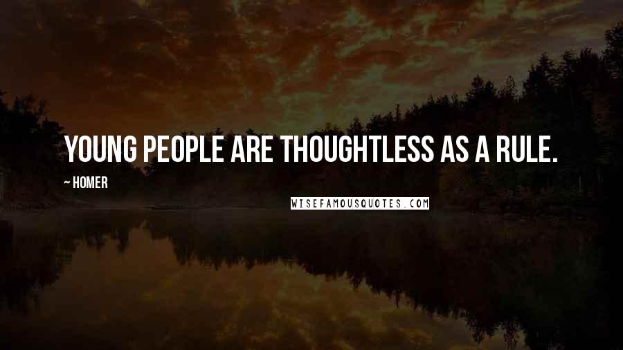 Homer Quotes: Young people are thoughtless as a rule.