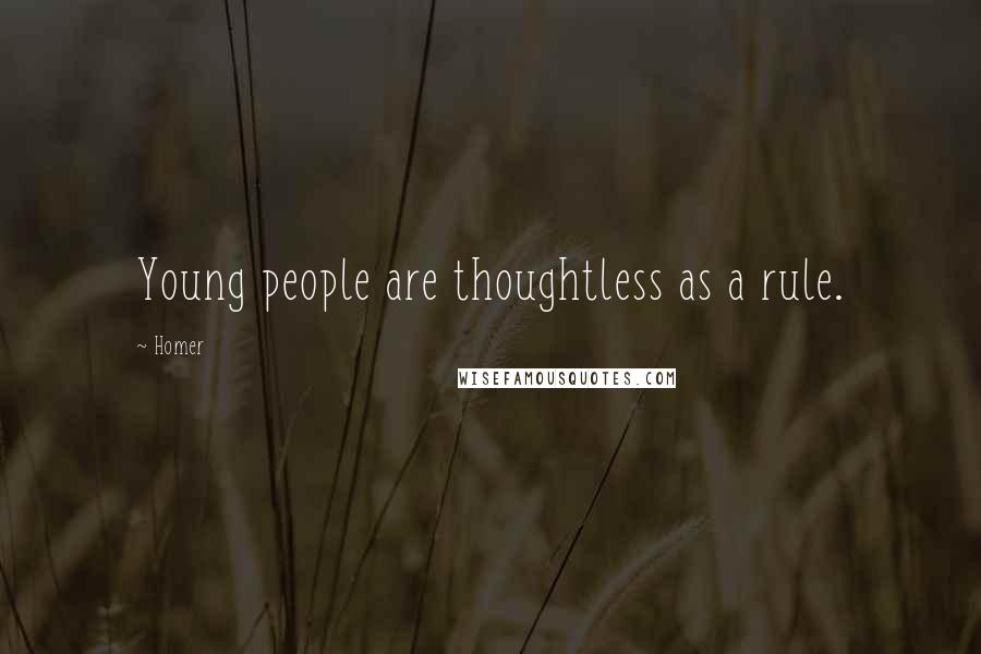 Homer Quotes: Young people are thoughtless as a rule.