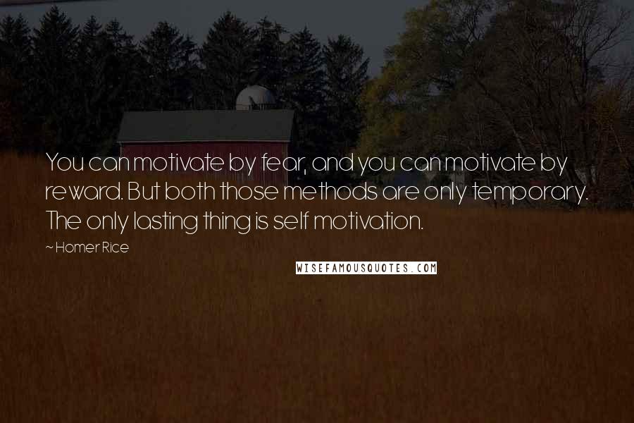 Homer Rice Quotes: You can motivate by fear, and you can motivate by reward. But both those methods are only temporary. The only lasting thing is self motivation.