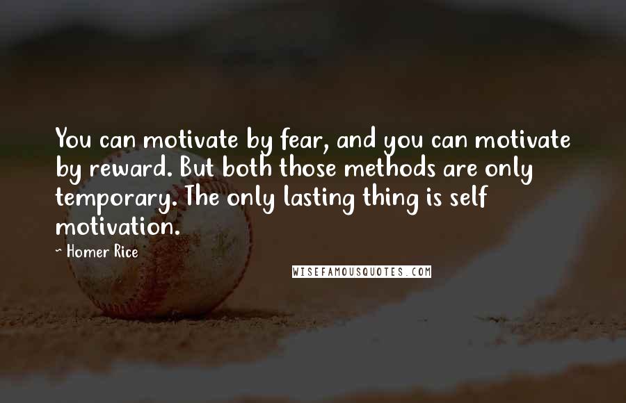 Homer Rice Quotes: You can motivate by fear, and you can motivate by reward. But both those methods are only temporary. The only lasting thing is self motivation.