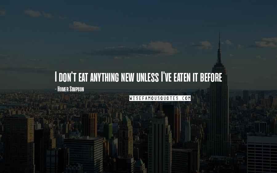 Homer Simpson Quotes: I don't eat anything new unless I've eaten it before