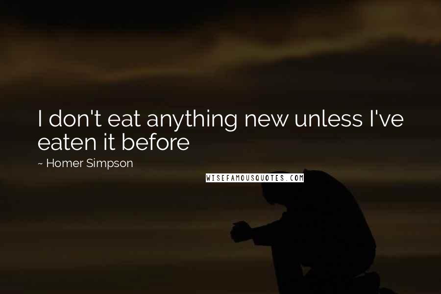 Homer Simpson Quotes: I don't eat anything new unless I've eaten it before