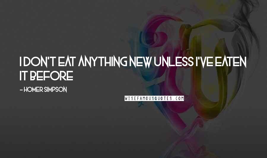 Homer Simpson Quotes: I don't eat anything new unless I've eaten it before