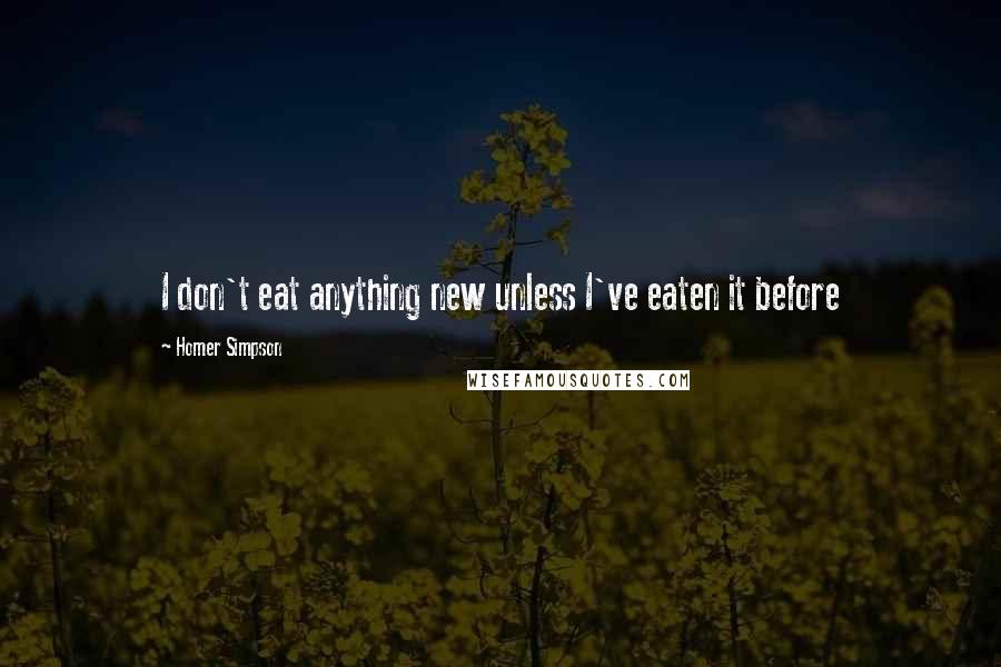 Homer Simpson Quotes: I don't eat anything new unless I've eaten it before