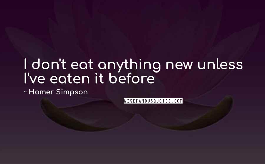 Homer Simpson Quotes: I don't eat anything new unless I've eaten it before