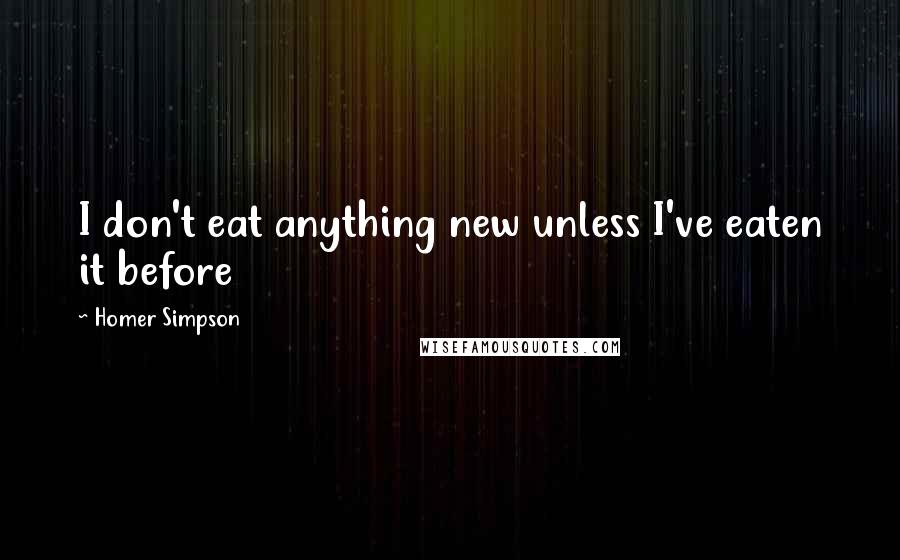 Homer Simpson Quotes: I don't eat anything new unless I've eaten it before