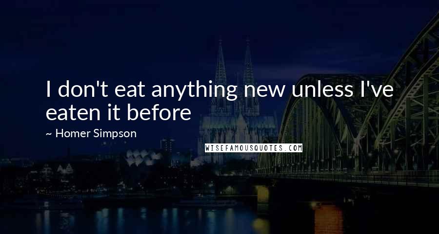 Homer Simpson Quotes: I don't eat anything new unless I've eaten it before