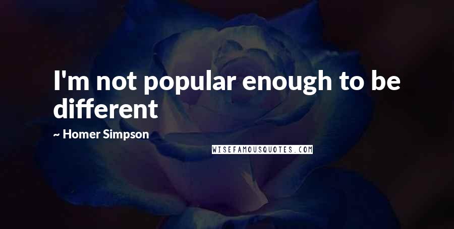 Homer Simpson Quotes: I'm not popular enough to be different