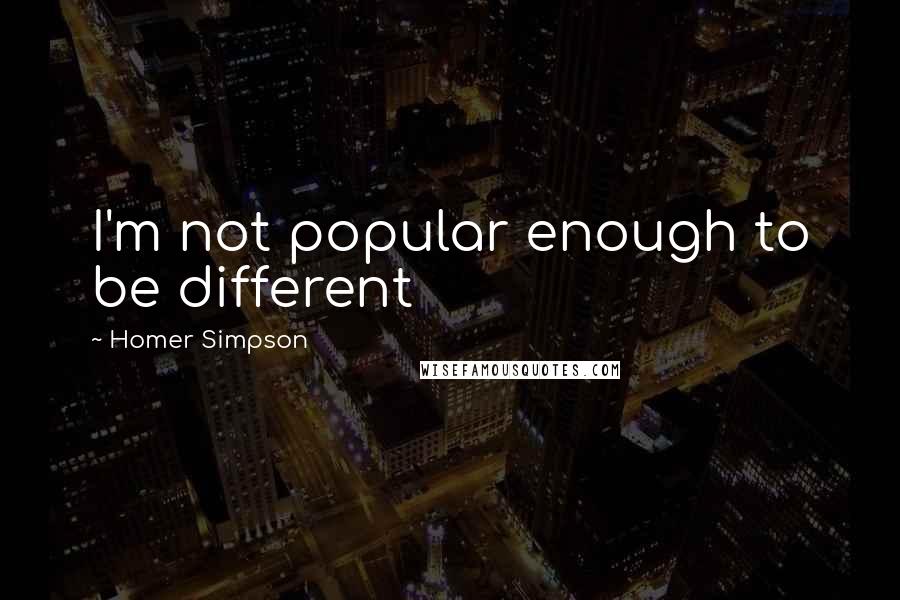 Homer Simpson Quotes: I'm not popular enough to be different