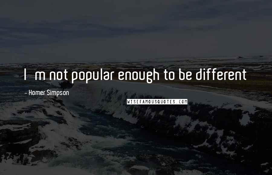 Homer Simpson Quotes: I'm not popular enough to be different