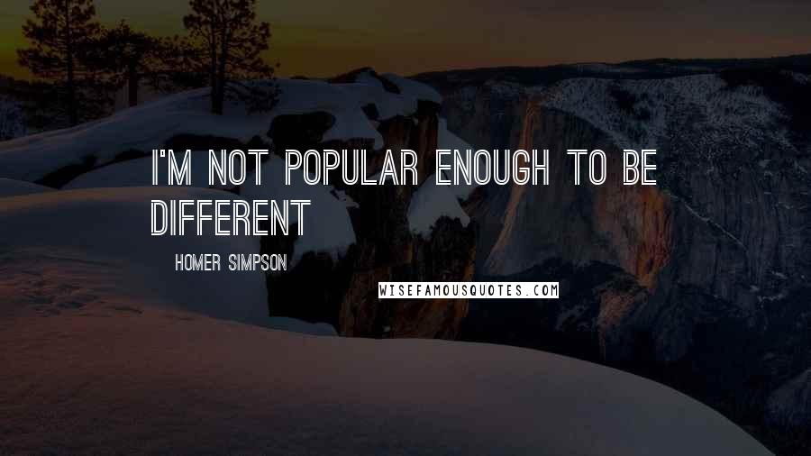 Homer Simpson Quotes: I'm not popular enough to be different