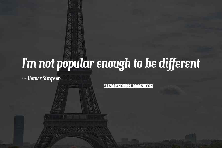 Homer Simpson Quotes: I'm not popular enough to be different