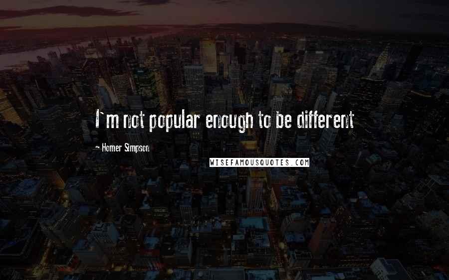 Homer Simpson Quotes: I'm not popular enough to be different