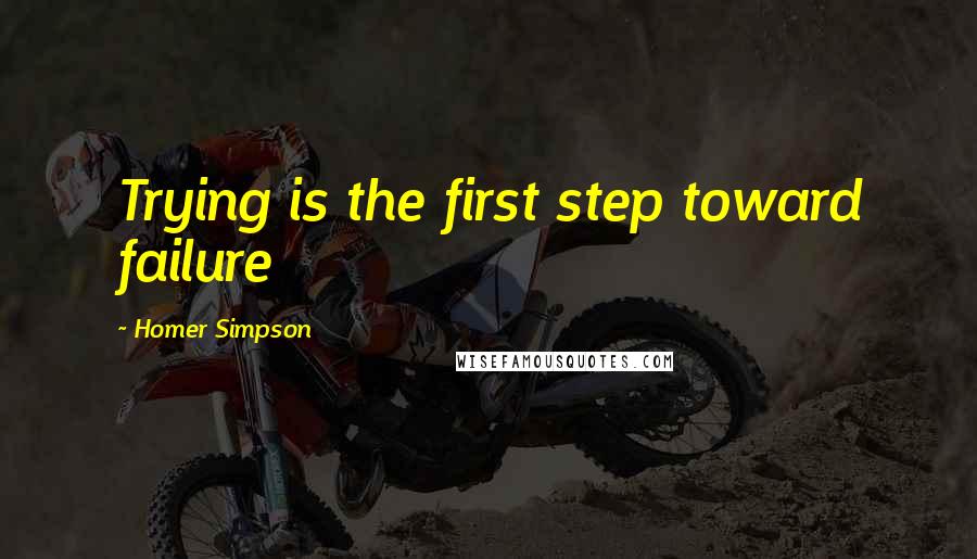 Homer Simpson Quotes: Trying is the first step toward failure
