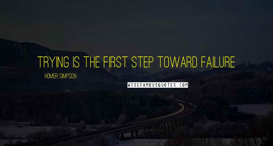 Homer Simpson Quotes: Trying is the first step toward failure