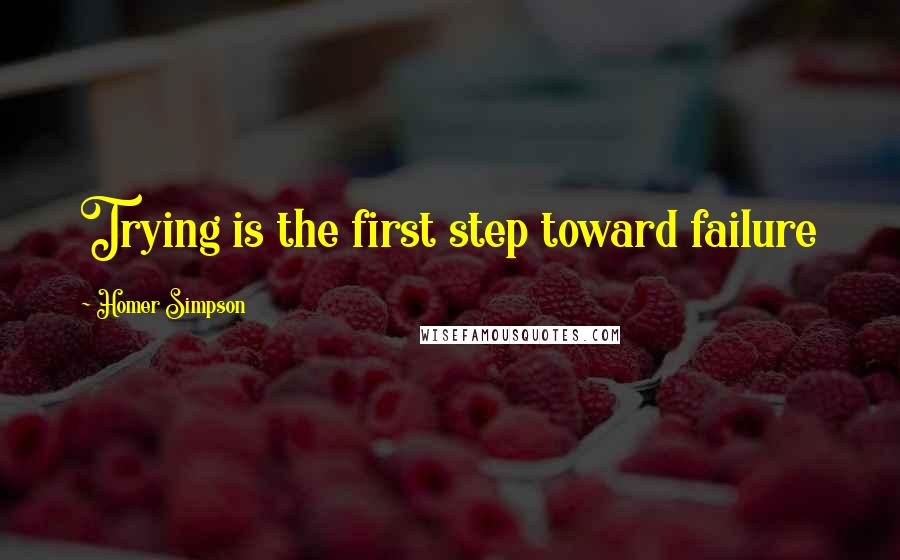 Homer Simpson Quotes: Trying is the first step toward failure