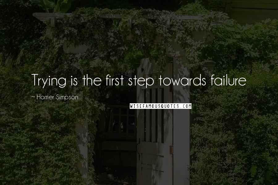Homer Simpson Quotes: Trying is the first step towards failure