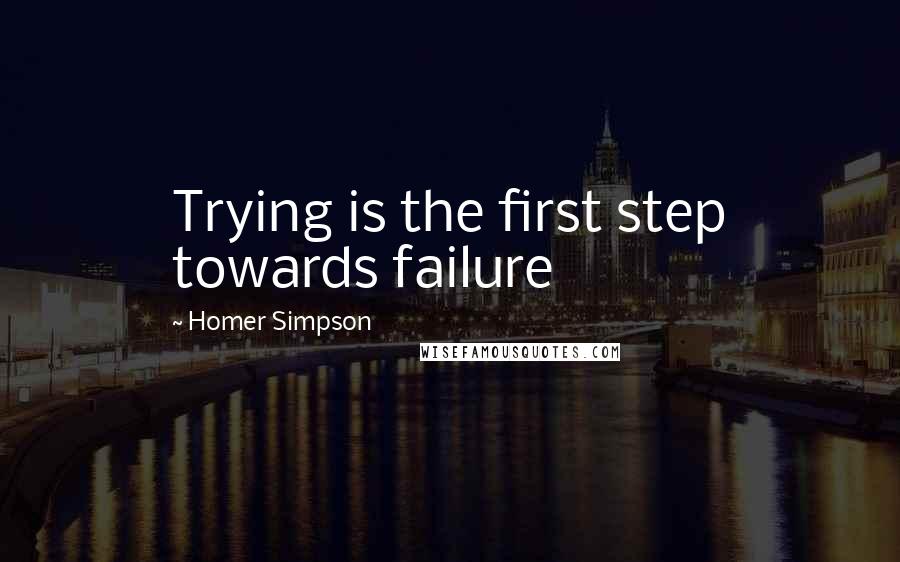 Homer Simpson Quotes: Trying is the first step towards failure