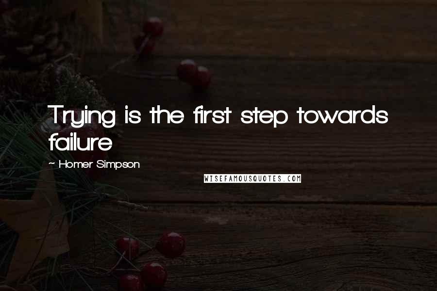 Homer Simpson Quotes: Trying is the first step towards failure