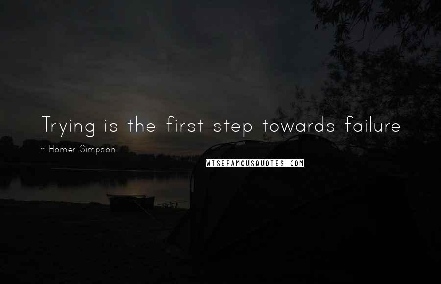 Homer Simpson Quotes: Trying is the first step towards failure